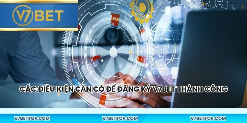 Các điều kiện cần có để đăng ký V7BET thành công