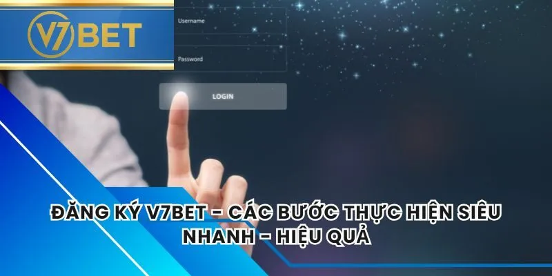 Đăng Ký V7BET - Các Bước Thực Hiện Siêu Nhanh - Hiệu Quả
