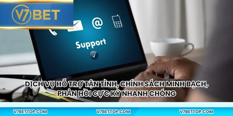 Dịch vụ hỗ trợ tận tình, chính sách minh bạch, phản hồi cực kỳ nhanh chóng