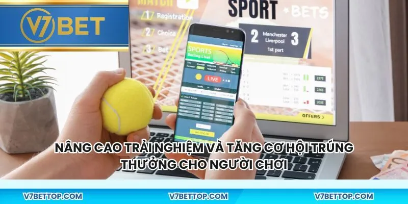Nâng cao trải nghiệm và tăng cơ hội trúng thưởng cho người chơi