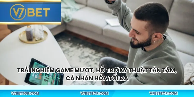 Trải nghiệm game mượt, hỗ trợ kỹ thuật tận tâm, cá nhân hóa tối đa
