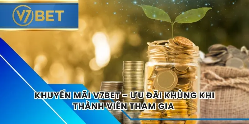Khuyến Mãi V7BET - Ưu Đãi Khủng Khi Thành Viên Tham Gia