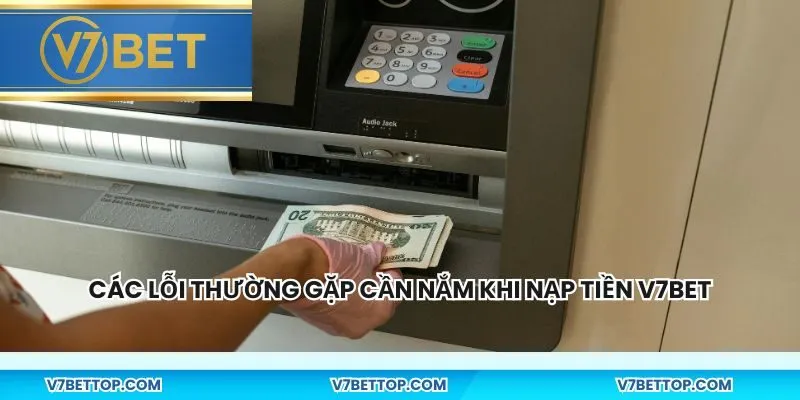 Các lỗi thường gặp cần nắm khi nạp tiền V7BET