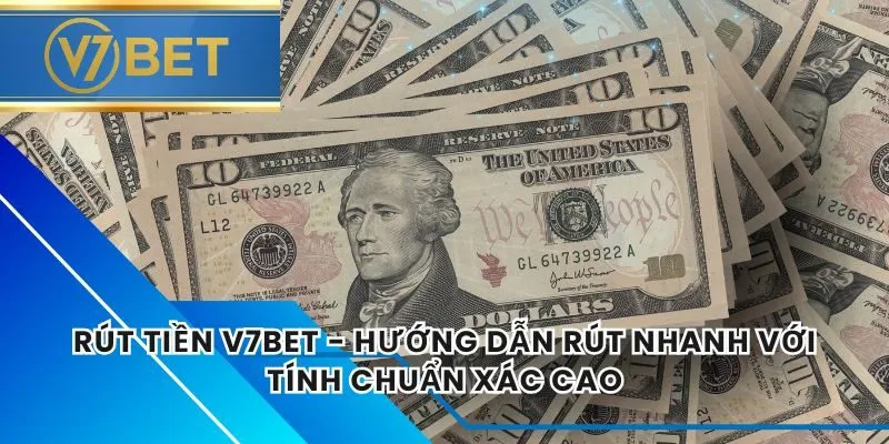 Rút Tiền V7BET - Hướng Dẫn Rút Nhanh Với Tính Chuẩn Xác Cao