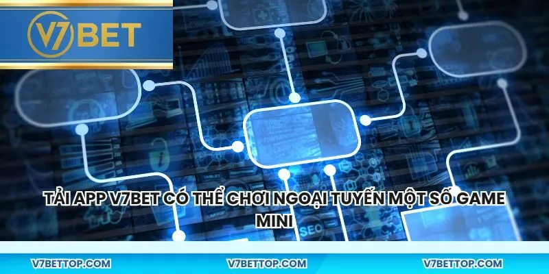 Tải app V7BET có thể chơi ngoại tuyến một số game mini