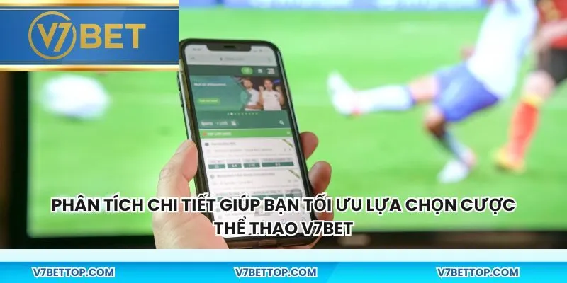 Phân tích chi tiết giúp bạn tối ưu lựa chọn cược thể thao v7bet